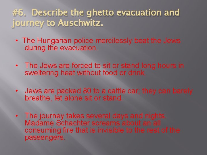 #6. Describe the ghetto evacuation and journey to Auschwitz. • The Hungarian police mercilessly