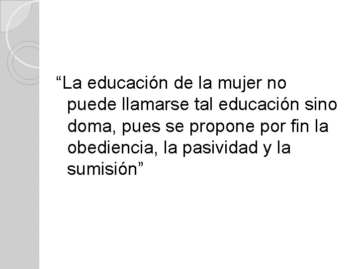 “La educación de la mujer no puede llamarse tal educación sino doma, pues se