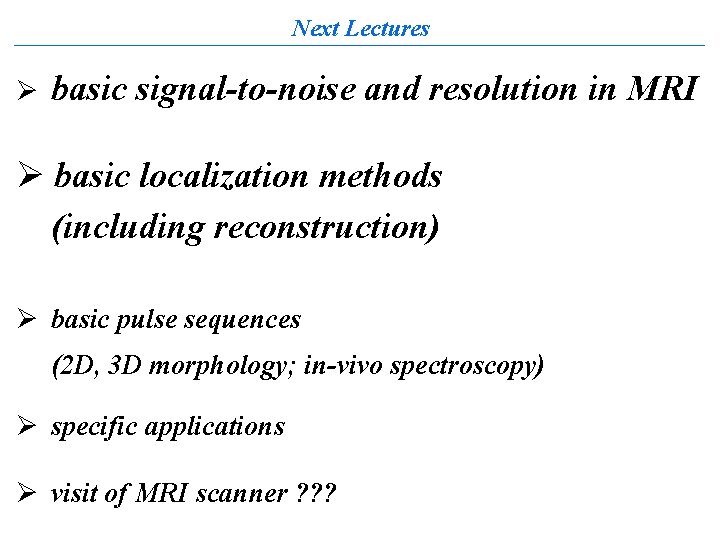 Next Lectures Ø basic signal-to-noise and resolution in MRI Ø basic localization methods (including