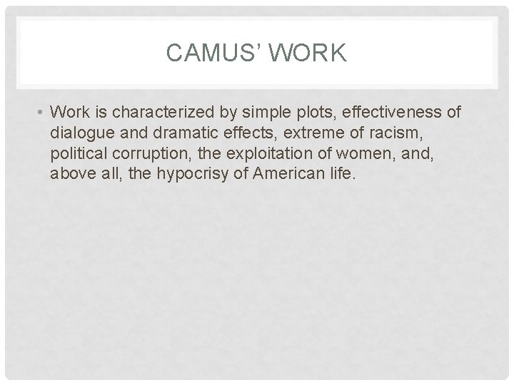 CAMUS’ WORK • Work is characterized by simple plots, effectiveness of dialogue and dramatic