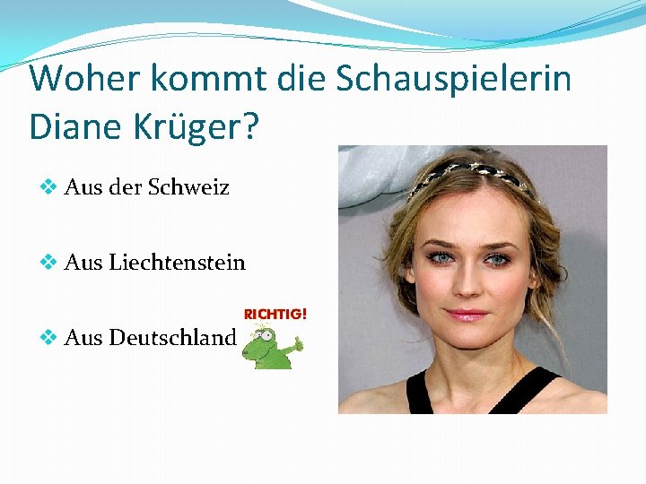 Woher kommt die Schauspielerin Diane Krüger? v Aus der Schweiz v Aus Liechtenstein v