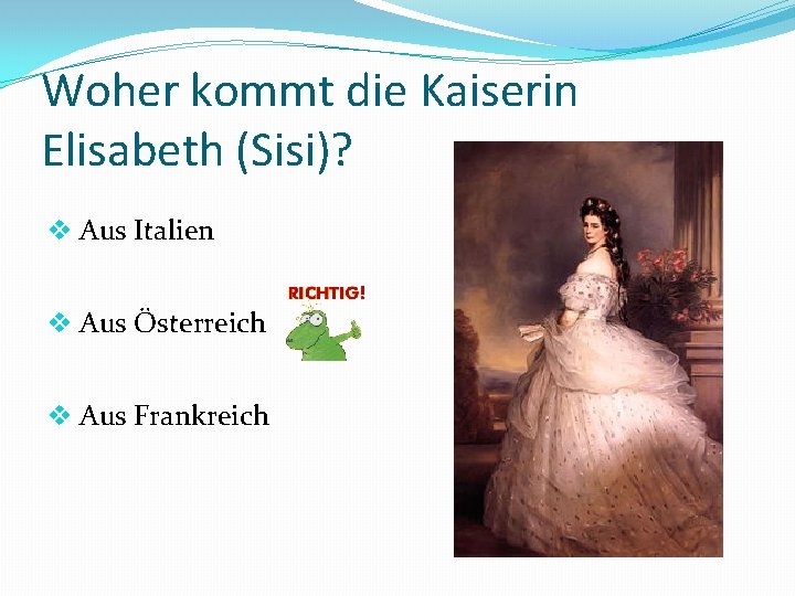 Woher kommt die Kaiserin Elisabeth (Sisi)? v Aus Italien v Aus Österreich v Aus
