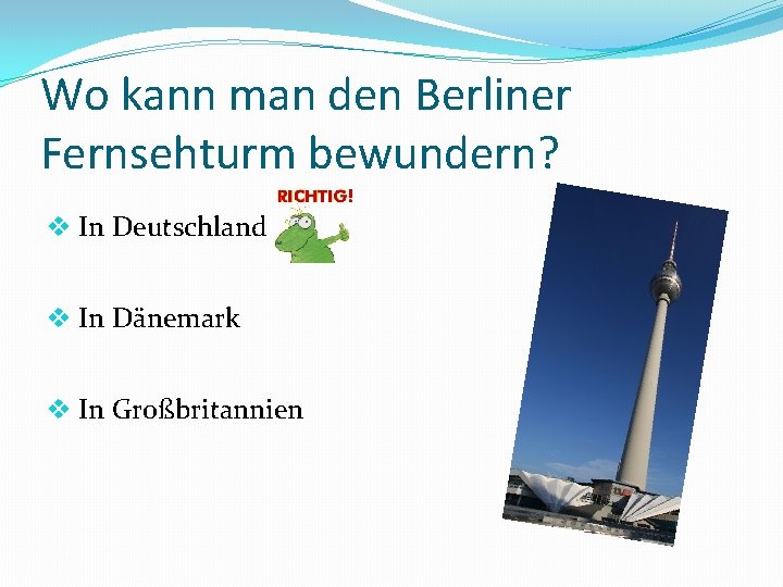Wo kann man den Berliner Fernsehturm bewundern? v In Deutschland v In Dänemark v