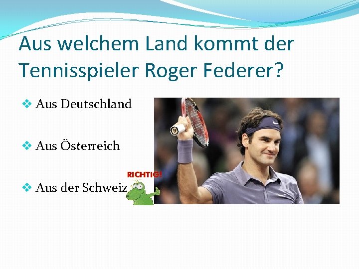 Aus welchem Land kommt der Tennisspieler Roger Federer? v Aus Deutschland v Aus Österreich