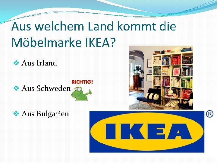 Aus welchem Land kommt die Möbelmarke IKEA? v Aus Irland v Aus Schweden v