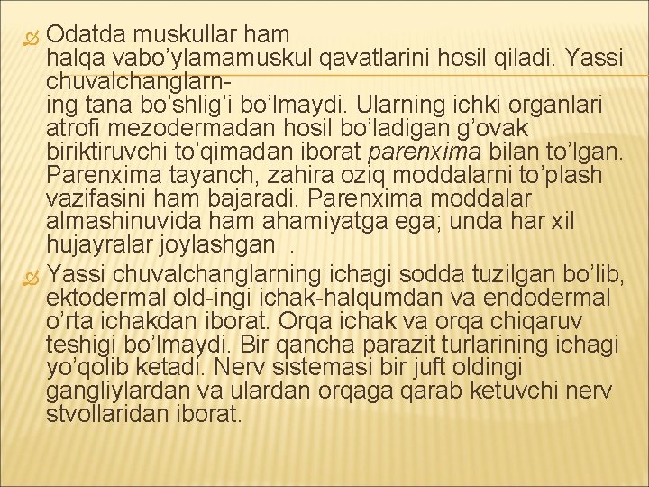 Odatda muskullar ham halqa vabo’ylamamuskul qavatlarini hosil qiladi. Yassi chuvalchanglarning tana bo’shlig’i bo’lmaydi. Ularning