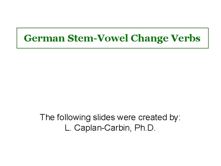 German Stem-Vowel Change Verbs The following slides were created by: L. Caplan-Carbin, Ph. D.