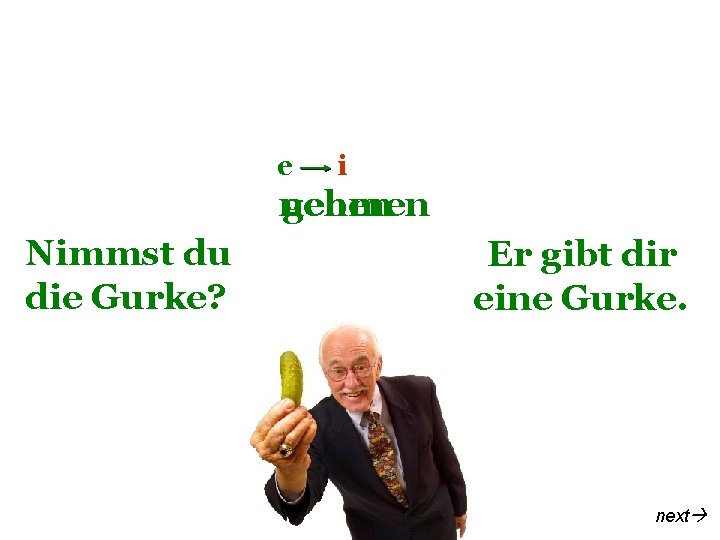 e i nehmen geben Nimmst du die Gurke? Er gibt dir eine Gurke. next