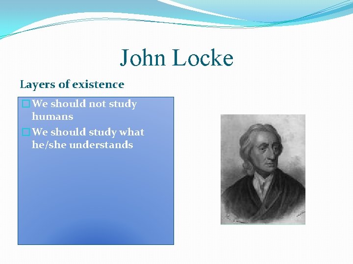 John Locke Layers of existence �We should not study humans �We should study what
