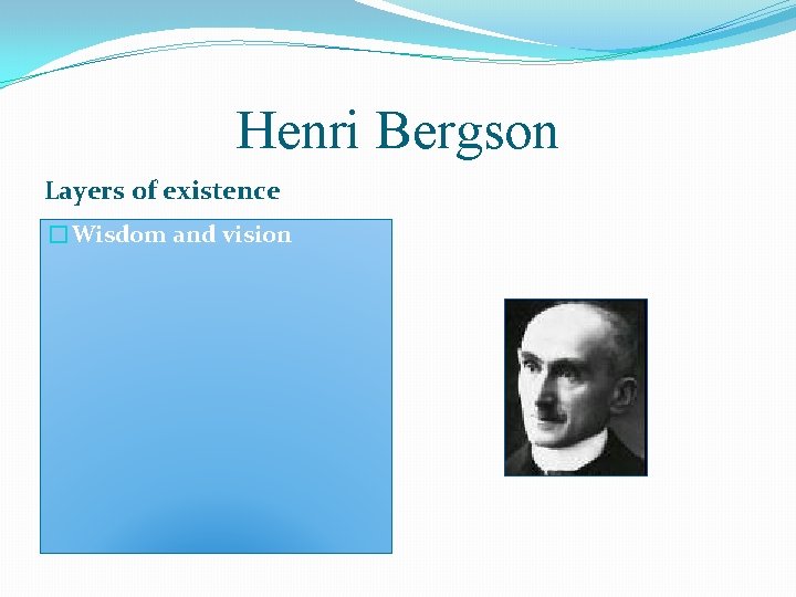 Henri Bergson Layers of existence �Wisdom and vision 