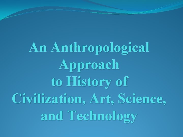 An Anthropological Approach to History of Civilization, Art, Science, and Technology 