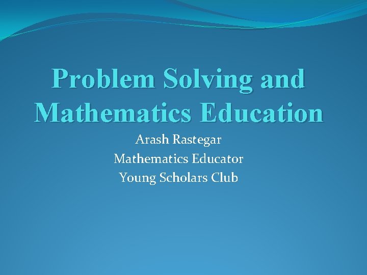 Problem Solving and Mathematics Education Arash Rastegar Mathematics Educator Young Scholars Club 