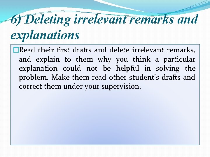 6) Deleting irrelevant remarks and explanations �Read their first drafts and delete irrelevant remarks,