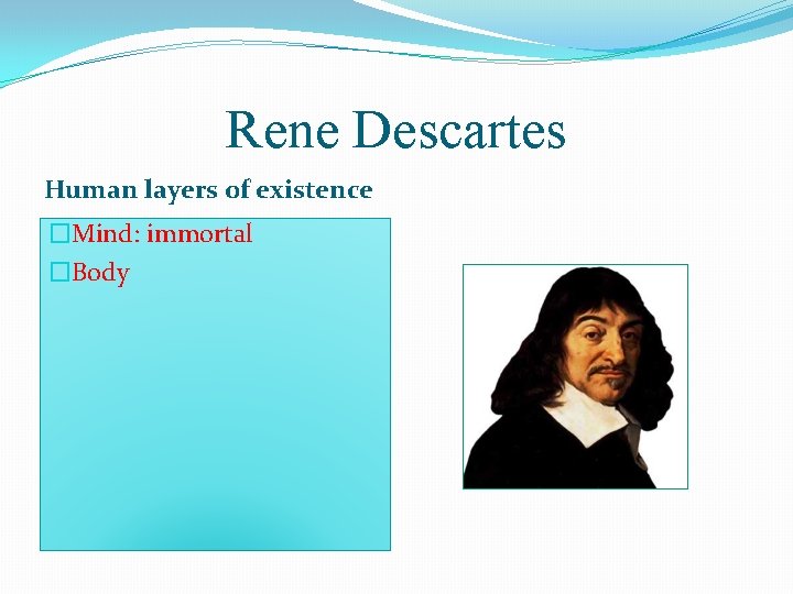 Rene Descartes Human layers of existence �Mind: immortal �Body 