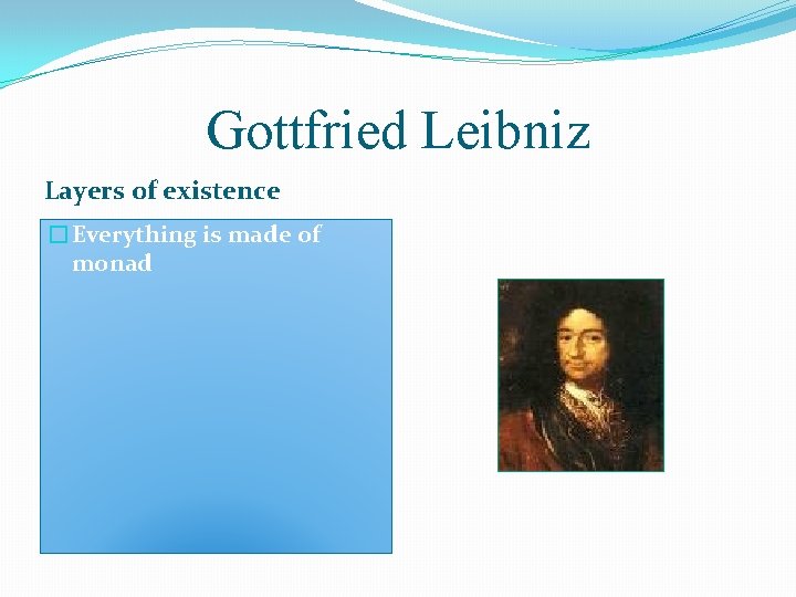 Gottfried Leibniz Layers of existence �Everything is made of monad 