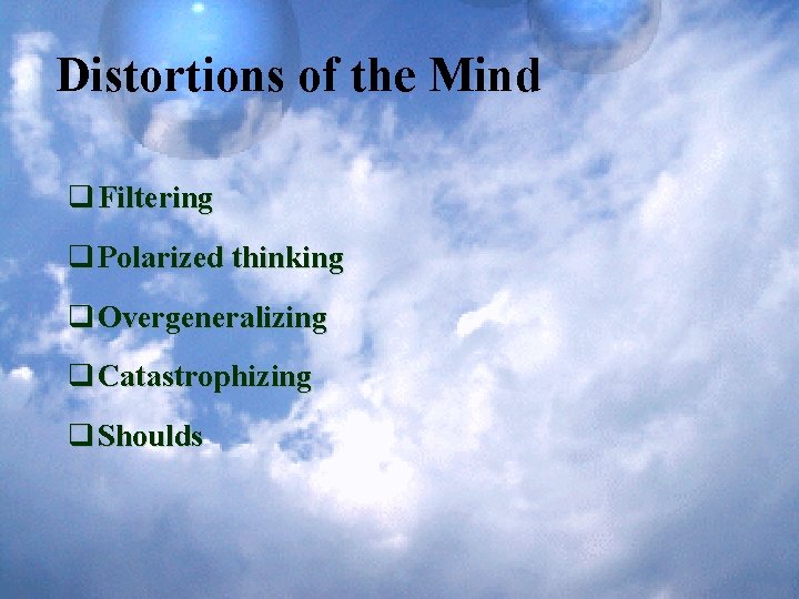 Distortions of the Mind q Filtering q Polarized thinking q Overgeneralizing q Catastrophizing q