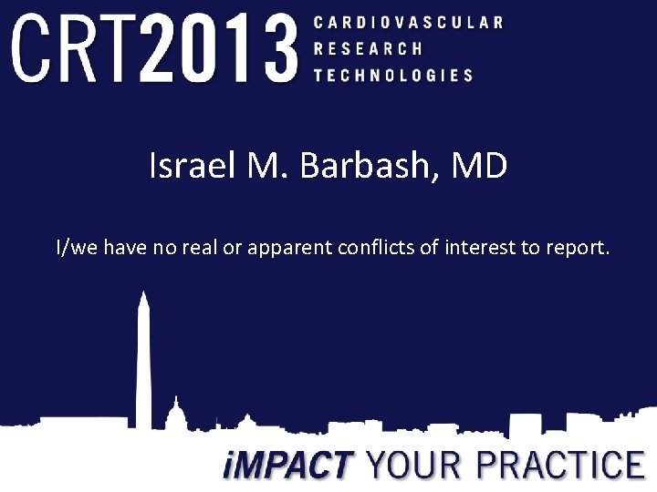 Israel M. Barbash, MD I/we have no real or apparent conflicts of interest to