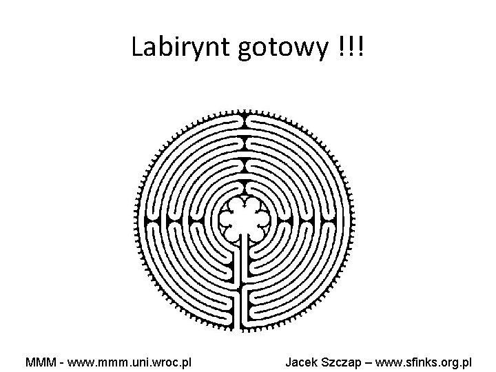 Labirynt gotowy !!! MMM - www. mmm. uni. wroc. pl Jacek Szczap – www.