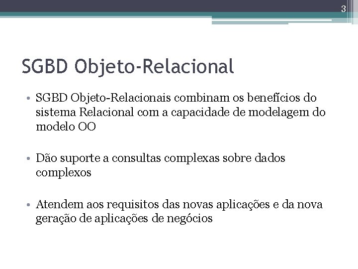 3 SGBD Objeto-Relacional • SGBD Objeto-Relacionais combinam os benefícios do sistema Relacional com a