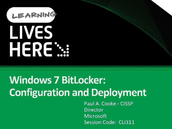 Windows 7 Bit. Locker: Configuration and Deployment Paul A. Cooke - CISSP Director Microsoft