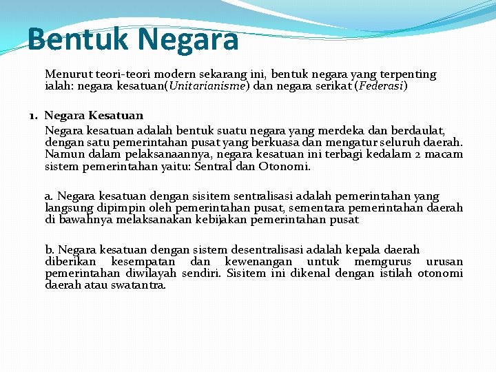 Bentuk Negara Menurut teori-teori modern sekarang ini, bentuk negara yang terpenting ialah: negara kesatuan(Unitarianisme)