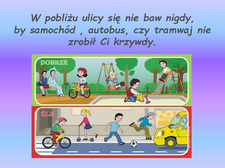 W pobliżu ulicy się nie baw nigdy, by samochód , autobus, czy tramwaj nie