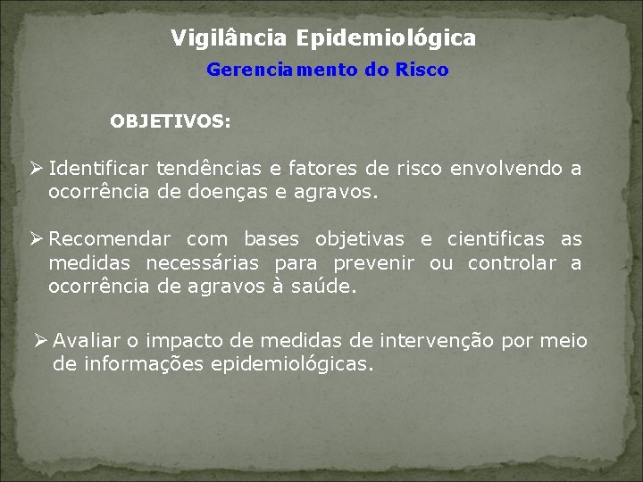Vigilância Epidemiológica Gerenciamento do Risco OBJETIVOS: Ø Identificar tendências e fatores de risco envolvendo