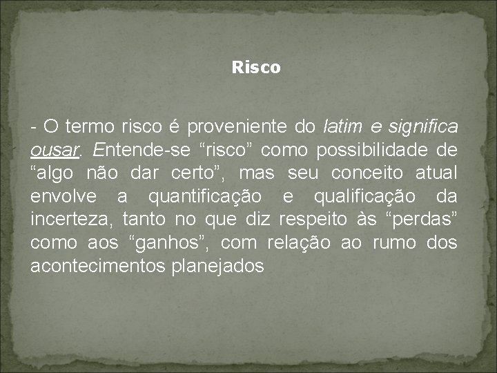 Risco - O termo risco é proveniente do latim e significa ousar. Entende-se “risco”