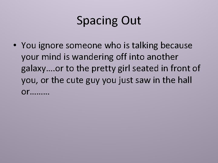 Spacing Out • You ignore someone who is talking because your mind is wandering