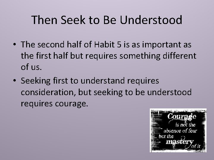 Then Seek to Be Understood • The second half of Habit 5 is as