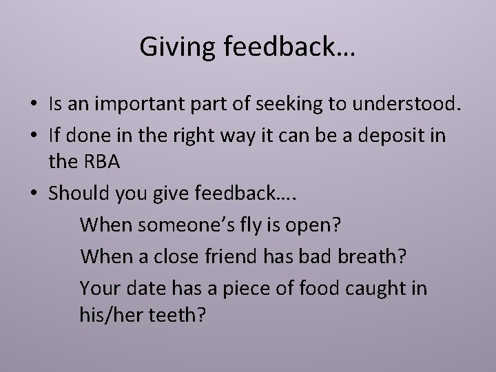 Giving feedback… • Is an important part of seeking to understood. • If done