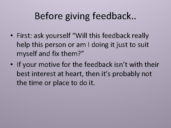 Before giving feedback. . • First: ask yourself “Will this feedback really help this