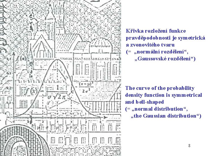 Křivka rozložení funkce pravděpodobnosti je symetrická a zvonovitého tvaru (= „normální rozdělení“, „Gaussovské rozdělení“)