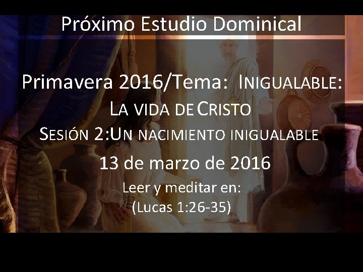 Próximo Estudio Dominical Primavera 2016/Tema: INIGUALABLE: LA VIDA DE CRISTO SESIÓN 2: UN NACIMIENTO