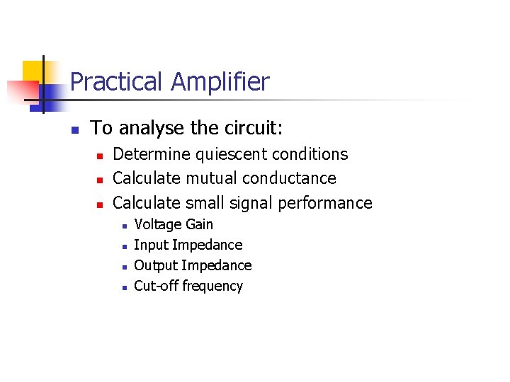 Practical Amplifier n To analyse the circuit: n n n Determine quiescent conditions Calculate