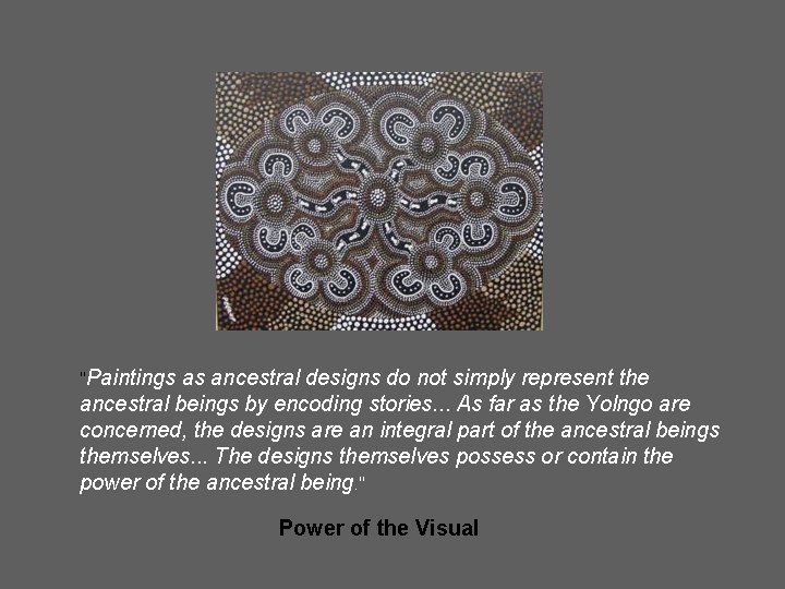 "Paintings as ancestral designs do not simply represent the ancestral beings by encoding stories.