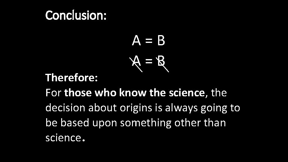 Conclusion: A=B Therefore: For those who know the science, the decision about origins is