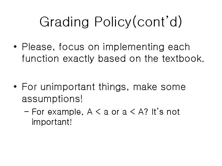 Grading Policy(cont’d) • Please, focus on implementing each function exactly based on the textbook. Grading Policy(cont’d) • Please, focus on implementing each function exactly based on the textbook.