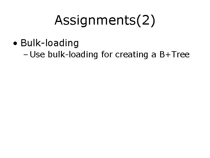 Assignments(2) • Bulk-loading – Use bulk-loading for creating a B+Tree Assignments(2) • Bulk-loading – Use bulk-loading for creating a B+Tree