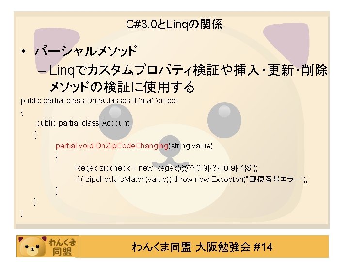 C#3. 0とLinqの関係 • パーシャルメソッド – Linqでカスタムプロパティ検証や挿入・更新・削除 メソッドの検証に使用する public partial class Data. Classes 1 Data.