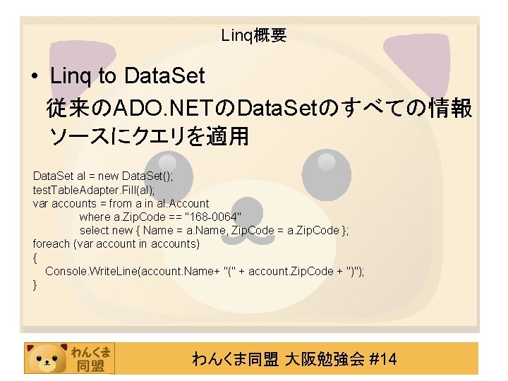 Linq概要 • Linq to Data. Set 従来のADO. NETのData. Setのすべての情報 ソースにクエリを適用 Data. Set al =
