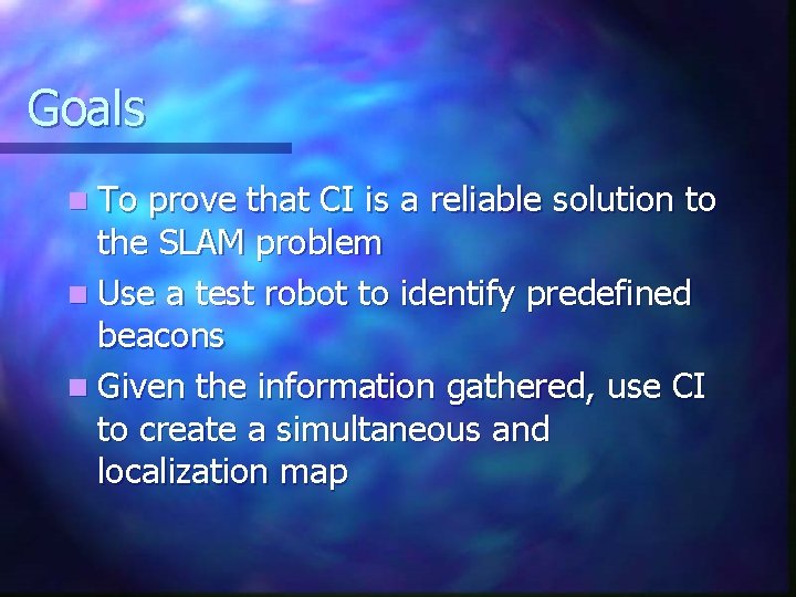 Goals n To prove that CI is a reliable solution to the SLAM problem