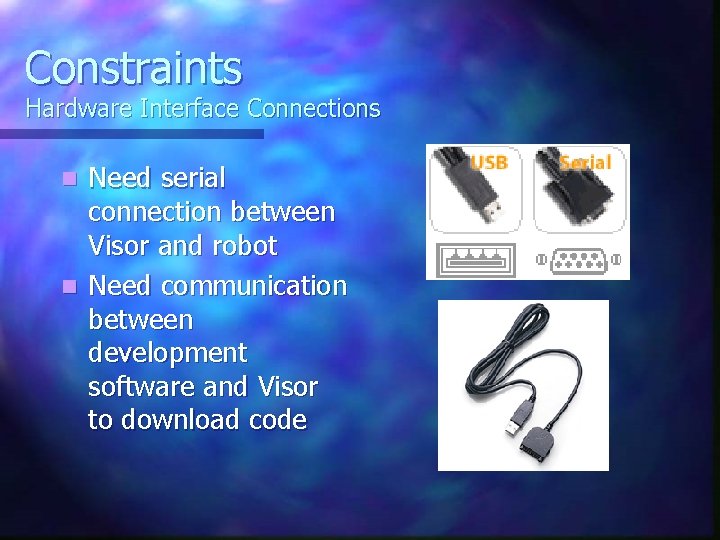 Constraints Hardware Interface Connections Need serial connection between Visor and robot n Need communication