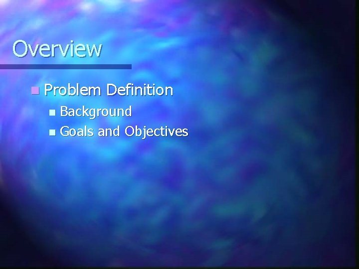 Overview n Problem Definition Background n Goals and Objectives n 