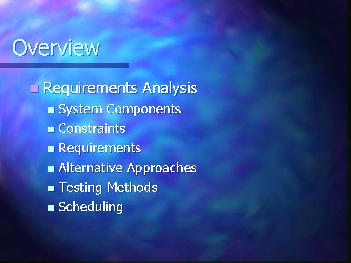Overview n Requirements Analysis System Components n Constraints n Requirements n Alternative Approaches n