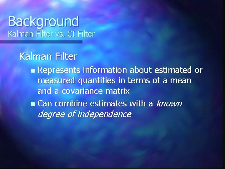 Background Kalman Filter vs. CI Filter Kalman Filter Represents information about estimated or measured