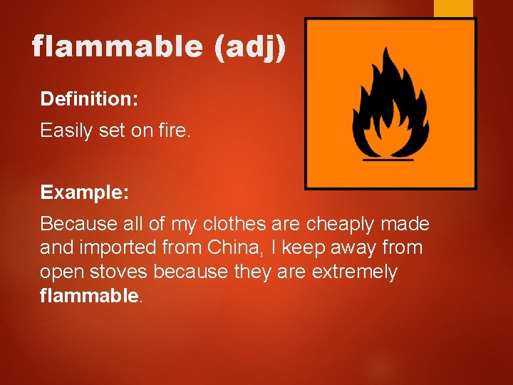 flammable (adj) Definition: Easily set on fire. Example: Because all of my clothes are