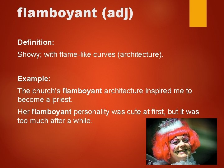 flamboyant (adj) Definition: Showy; with flame-like curves (architecture). Example: The church’s flamboyant architecture inspired