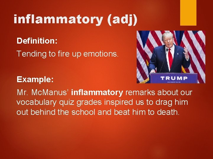 inflammatory (adj) Definition: Tending to fire up emotions. Example: Mr. Mc. Manus’ inflammatory remarks