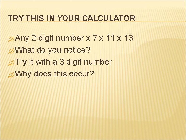 TRY THIS IN YOUR CALCULATOR Any 2 digit number x 7 x 11 x